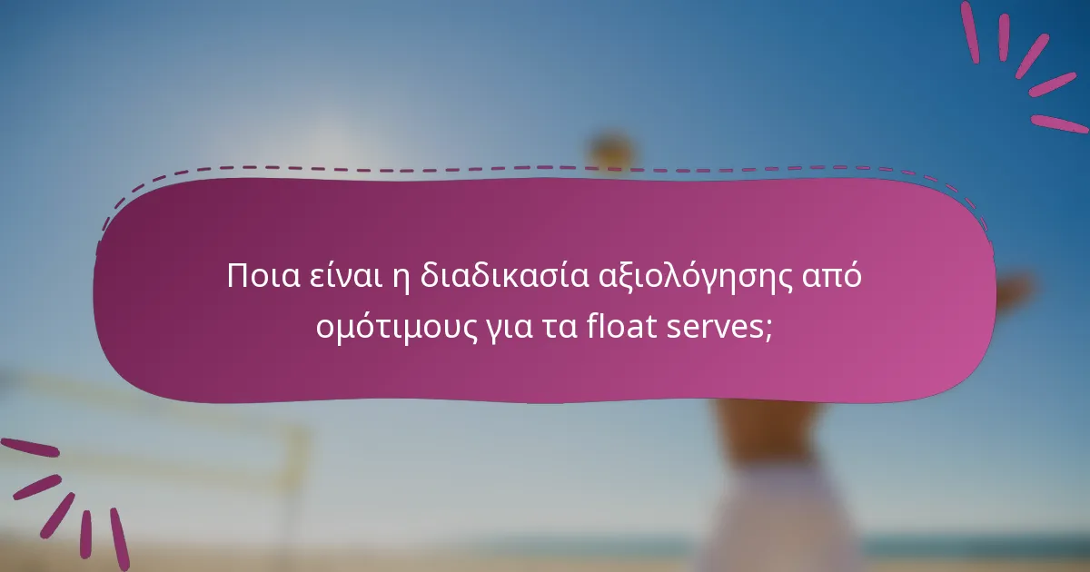 Ποια είναι η διαδικασία αξιολόγησης από ομότιμους για τα float serves;