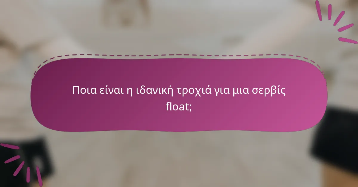 Ποια είναι η ιδανική τροχιά για μια σερβίς float;