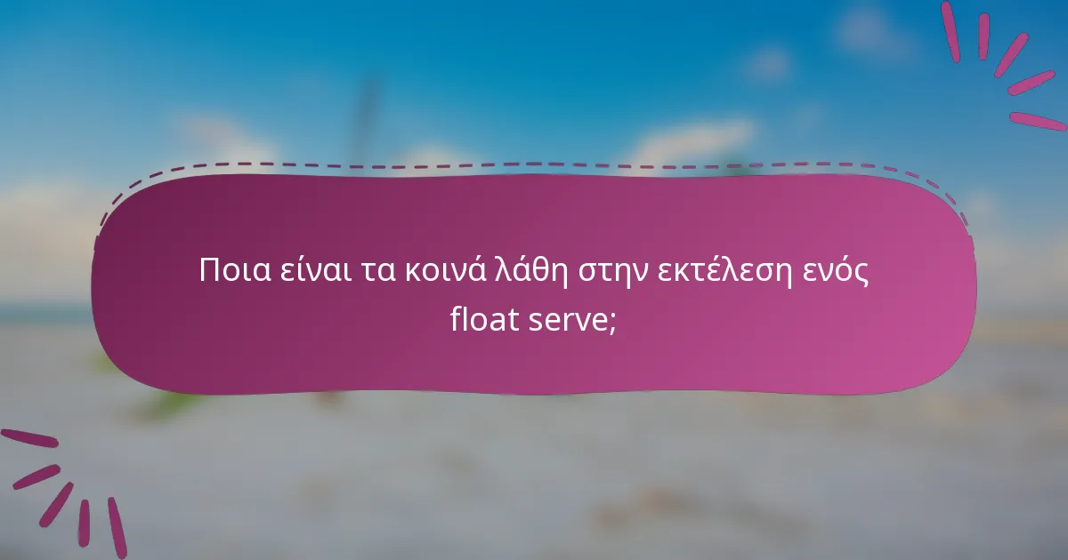 Ποια είναι τα κοινά λάθη στην εκτέλεση ενός float serve;