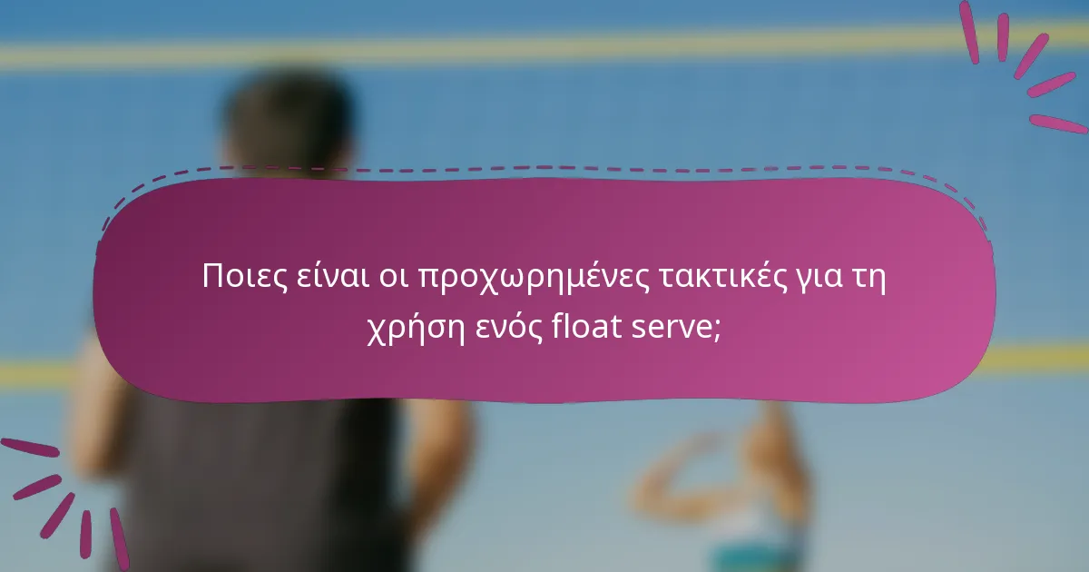 Ποιες είναι οι προχωρημένες τακτικές για τη χρήση ενός float serve;