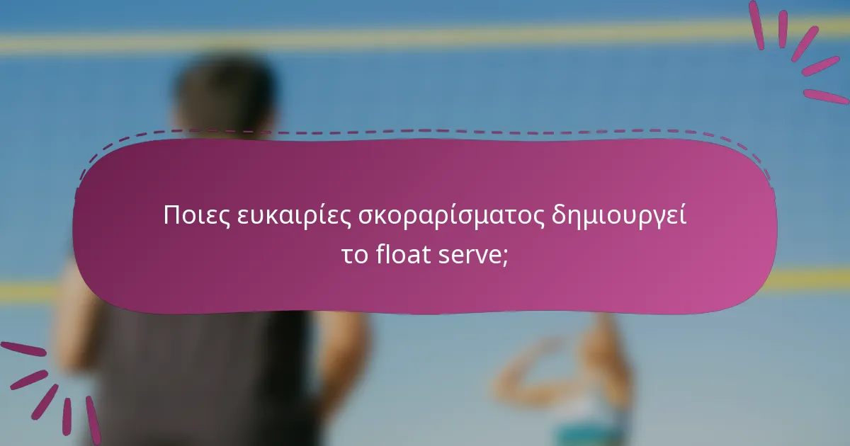 Ποιες ευκαιρίες σκοραρίσματος δημιουργεί το float serve;