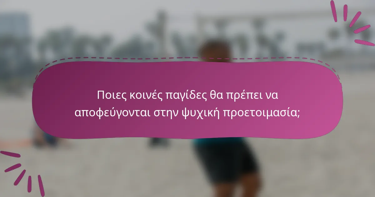 Ποιες κοινές παγίδες θα πρέπει να αποφεύγονται στην ψυχική προετοιμασία;