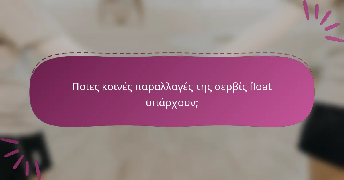 Ποιες κοινές παραλλαγές της σερβίς float υπάρχουν;