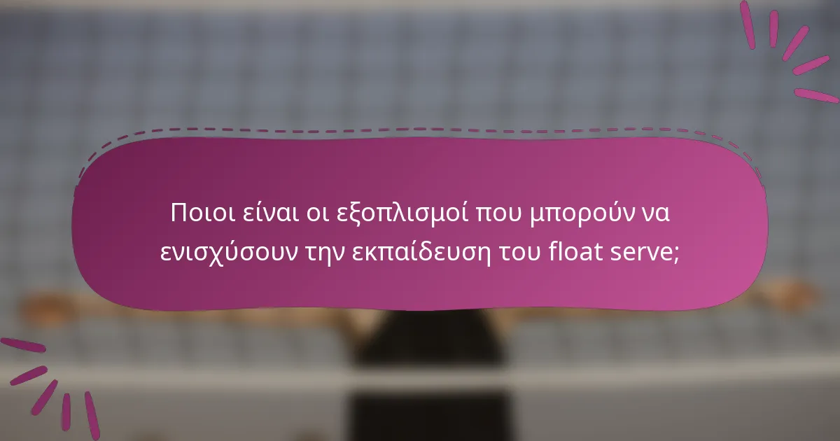 Ποιοι είναι οι εξοπλισμοί που μπορούν να ενισχύσουν την εκπαίδευση του float serve;