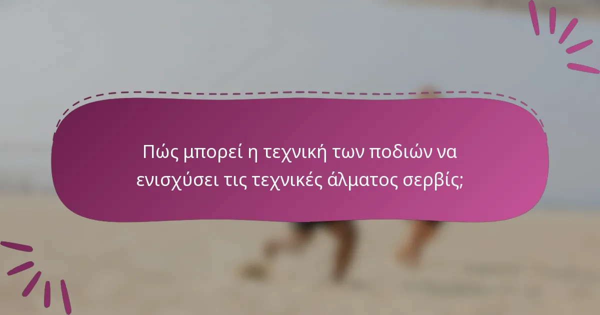 Πώς μπορεί η τεχνική των ποδιών να ενισχύσει τις τεχνικές άλματος σερβίς;