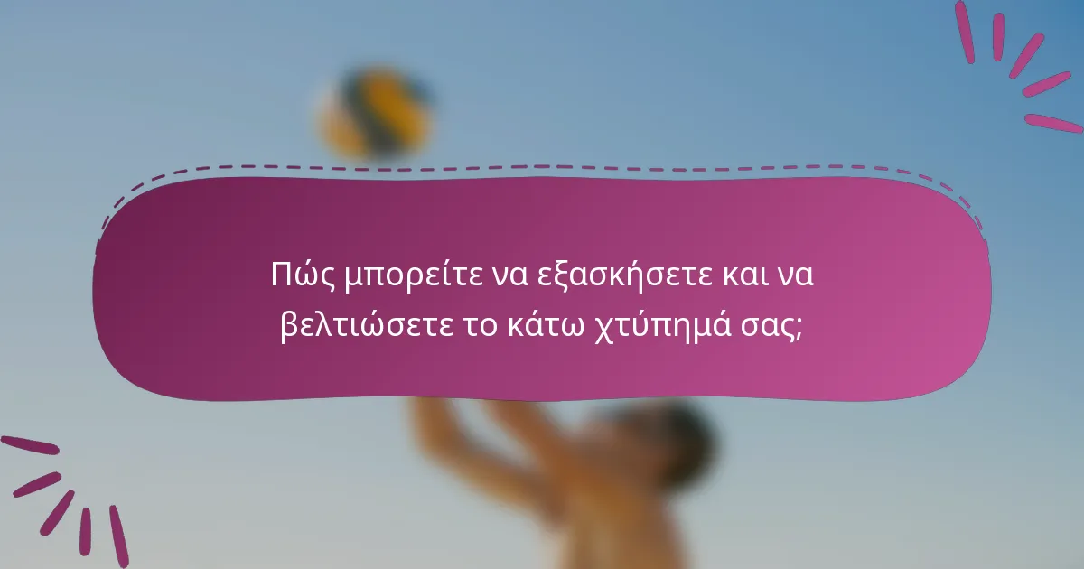 Πώς μπορείτε να εξασκήσετε και να βελτιώσετε το κάτω χτύπημά σας;