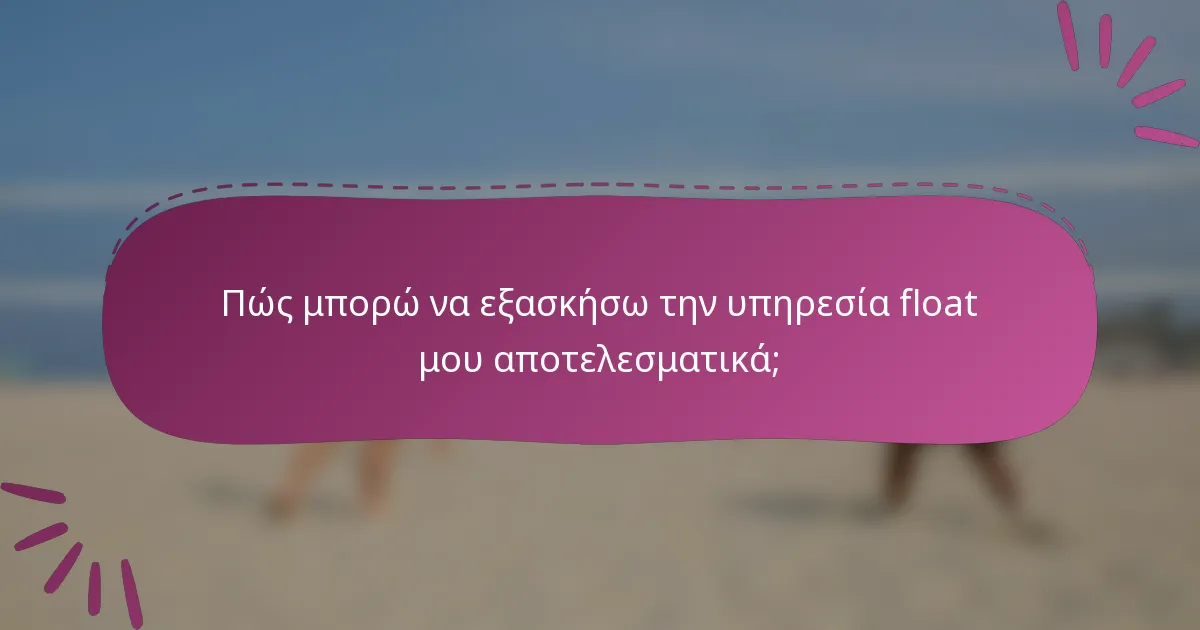 Πώς μπορώ να εξασκήσω την υπηρεσία float μου αποτελεσματικά;