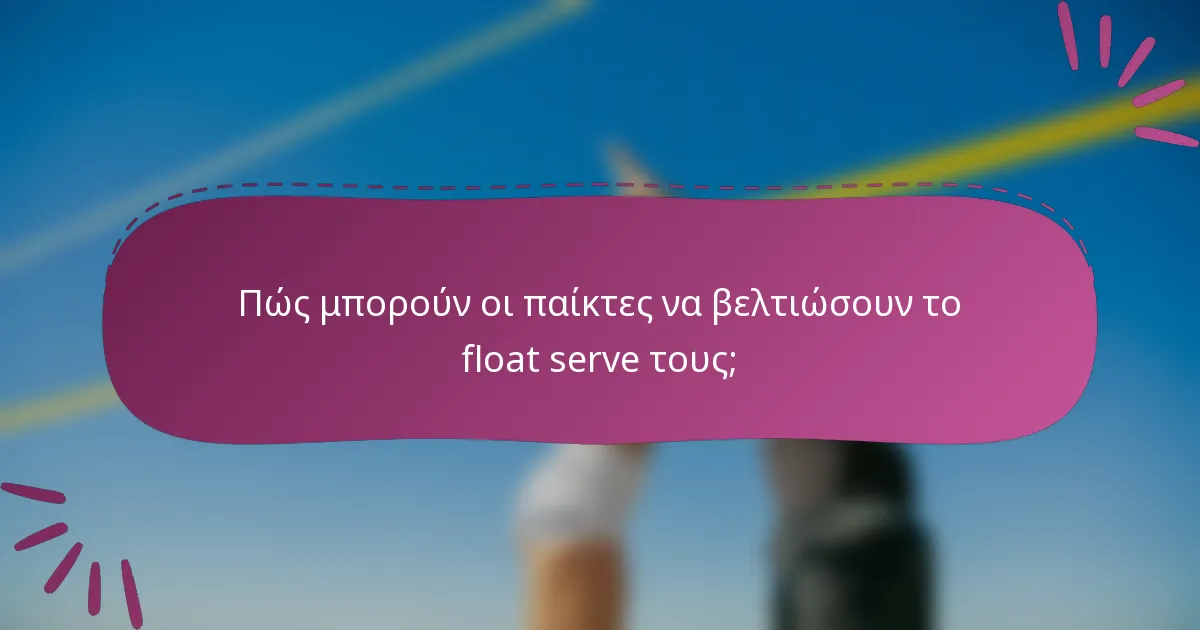 Πώς μπορούν οι παίκτες να βελτιώσουν το float serve τους;