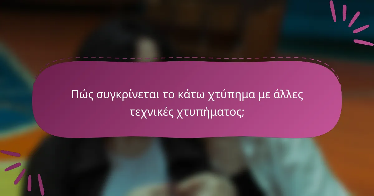 Πώς συγκρίνεται το κάτω χτύπημα με άλλες τεχνικές χτυπήματος;