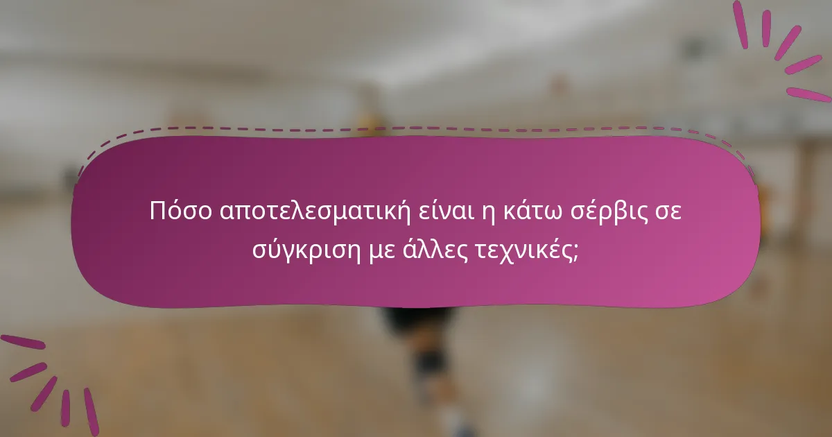Πόσο αποτελεσματική είναι η κάτω σέρβις σε σύγκριση με άλλες τεχνικές;