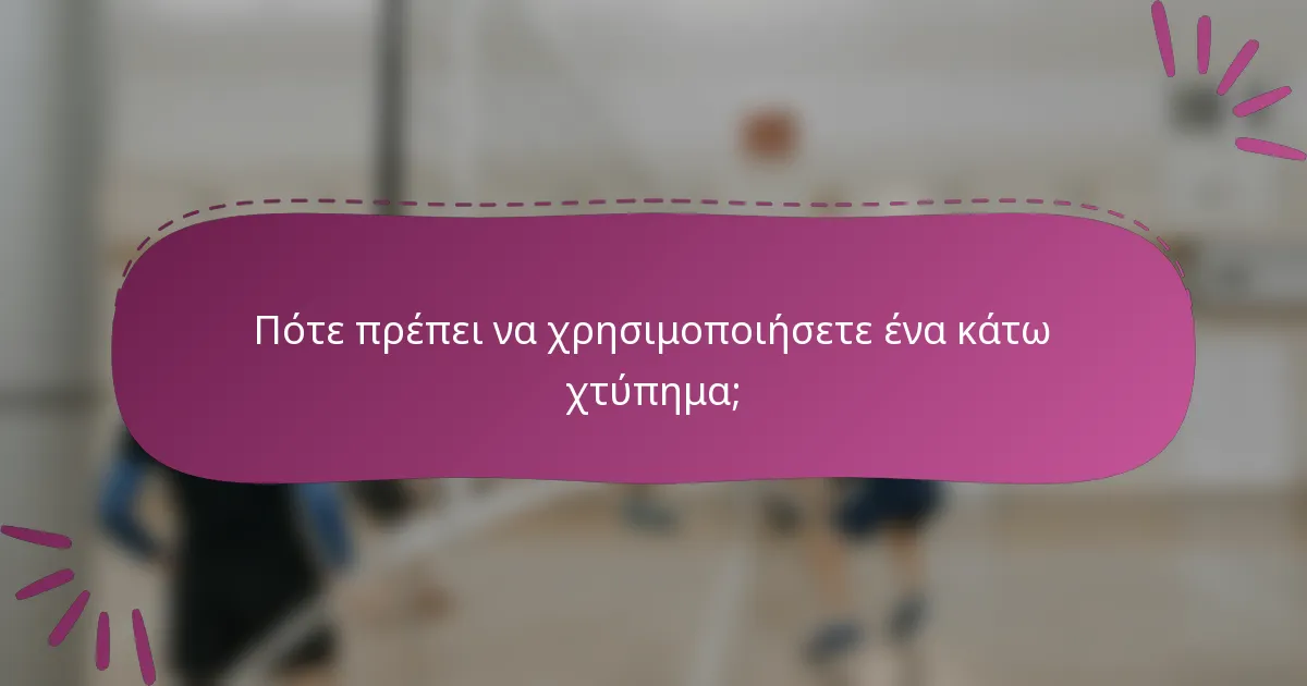 Πότε πρέπει να χρησιμοποιήσετε ένα κάτω χτύπημα;