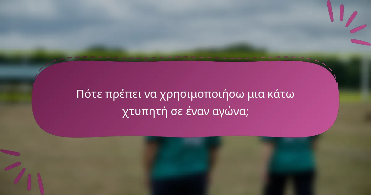 Πότε πρέπει να χρησιμοποιήσω μια κάτω χτυπητή σε έναν αγώνα;
