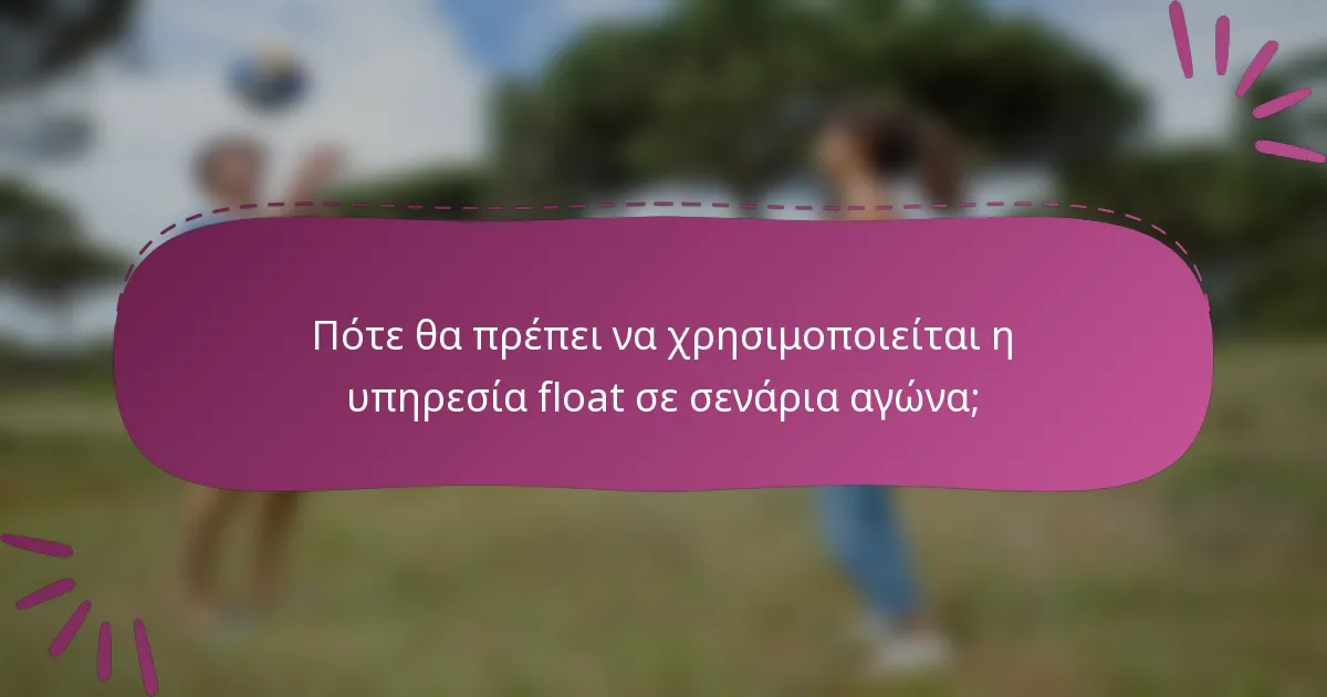 Πότε θα πρέπει να χρησιμοποιείται η υπηρεσία float σε σενάρια αγώνα;
