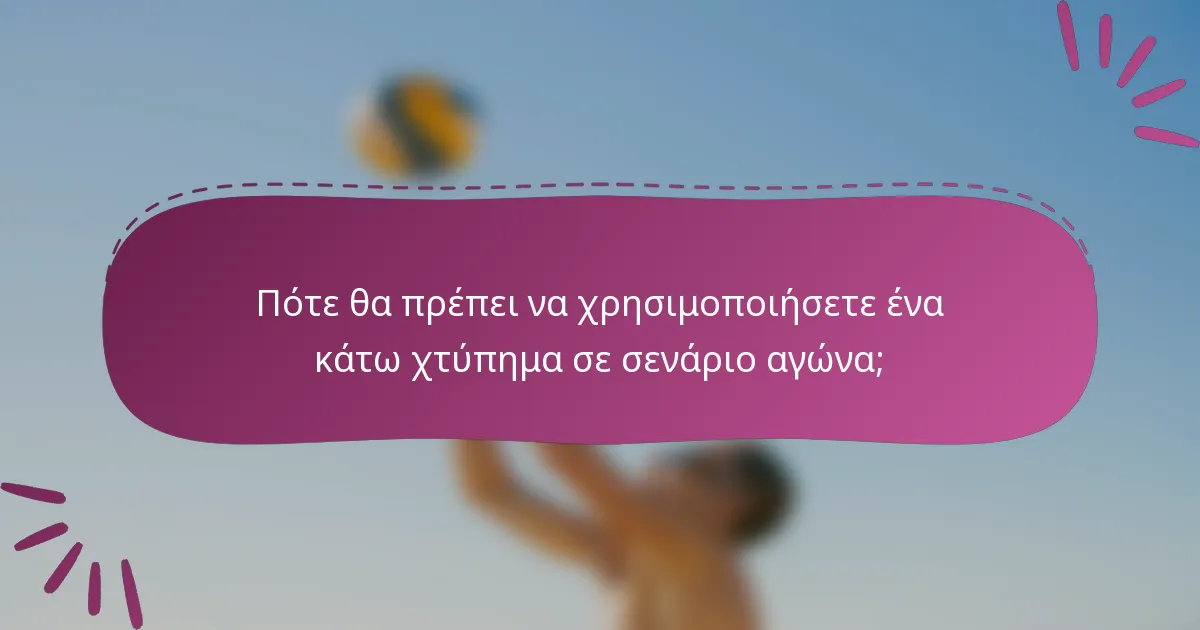 Πότε θα πρέπει να χρησιμοποιήσετε ένα κάτω χτύπημα σε σενάριο αγώνα;