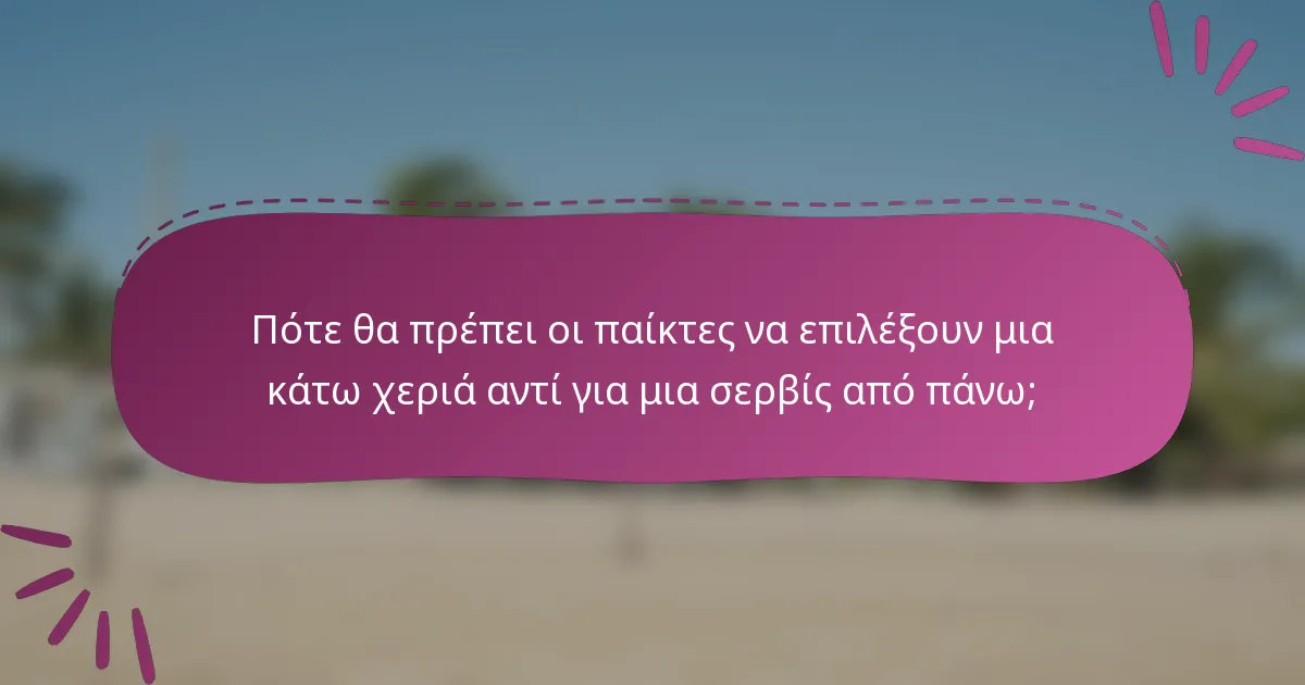 Πότε θα πρέπει οι παίκτες να επιλέξουν μια κάτω χεριά αντί για μια σερβίς από πάνω;